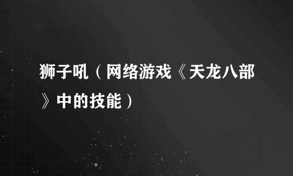 狮子吼（网络游戏《天龙八部》中的技能）