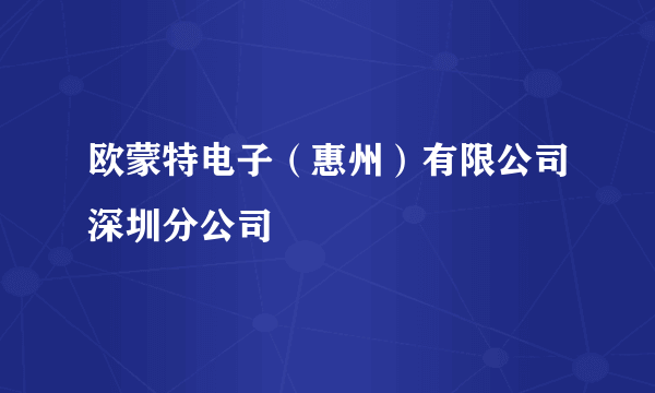 欧蒙特电子（惠州）有限公司深圳分公司