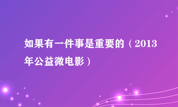 如果有一件事是重要的（2013年公益微电影）