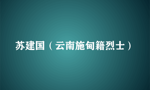 苏建国（云南施甸籍烈士）