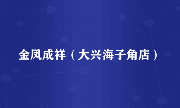 金凤成祥（大兴海子角店）