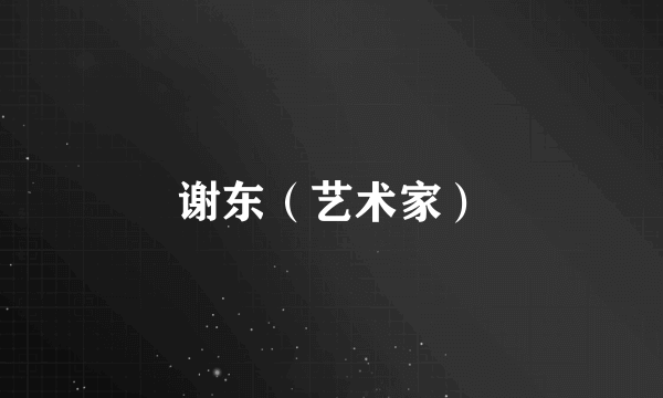 谢东（艺术家）