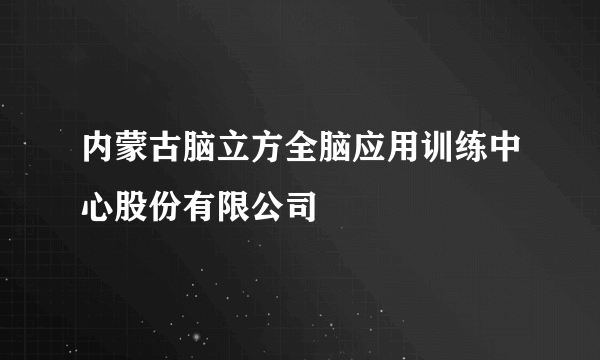 内蒙古脑立方全脑应用训练中心股份有限公司