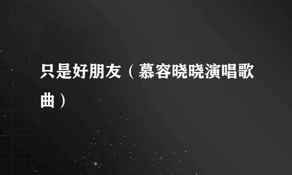 只是好朋友（慕容晓晓演唱歌曲）