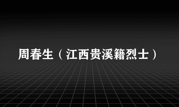 周春生（江西贵溪籍烈士）