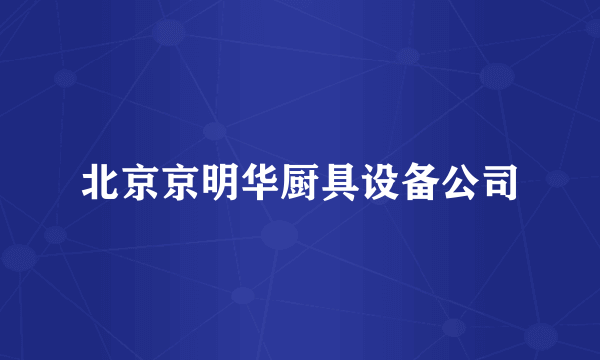 北京京明华厨具设备公司