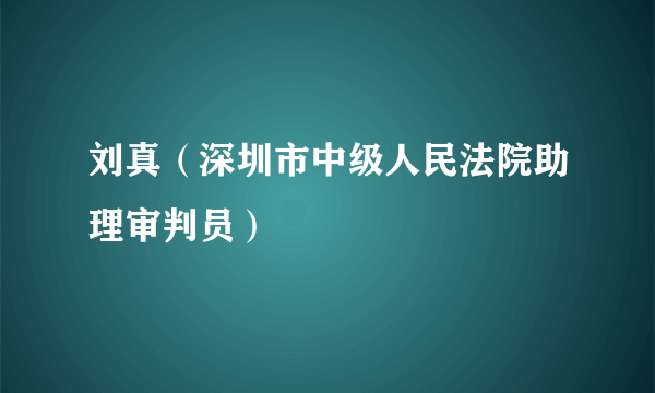 刘真（深圳市中级人民法院助理审判员）