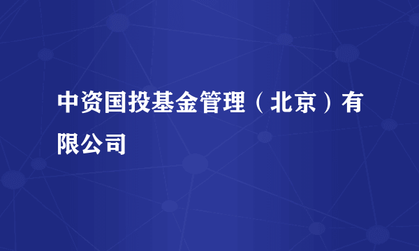 中资国投基金管理（北京）有限公司