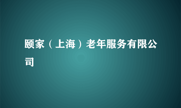 颐家（上海）老年服务有限公司