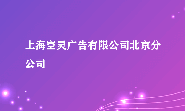 上海空灵广告有限公司北京分公司