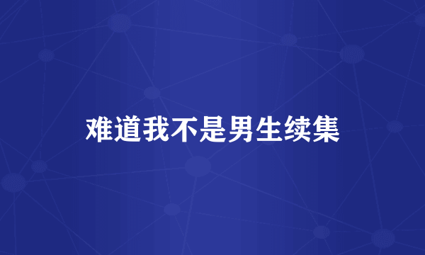 难道我不是男生续集