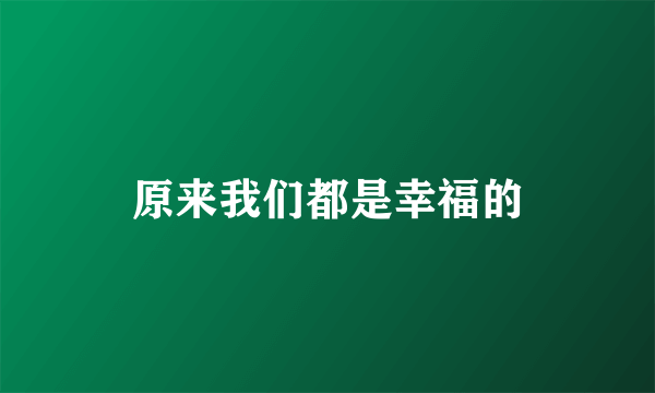 原来我们都是幸福的