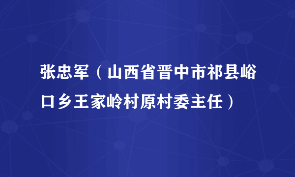 张忠军（山西省晋中市祁县峪口乡王家岭村原村委主任）