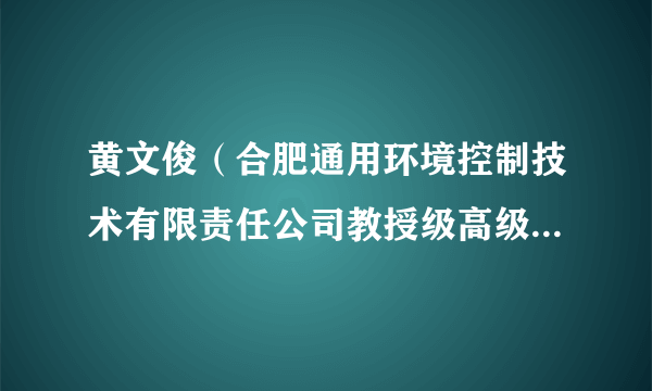 黄文俊（合肥通用环境控制技术有限责任公司教授级高级工程师）