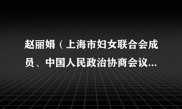 赵丽娟（上海市妇女联合会成员、中国人民政治协商会议上海市第十四届委员会委员）