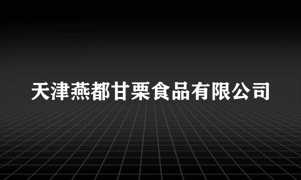 天津燕都甘栗食品有限公司