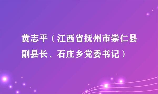 黄志平（江西省抚州市崇仁县副县长、石庄乡党委书记）