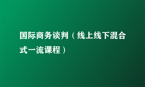国际商务谈判（线上线下混合式一流课程）