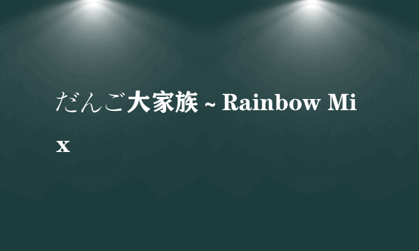 だんご大家族～Rainbow Mix