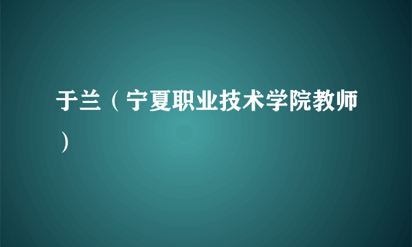 于兰（宁夏职业技术学院教师）