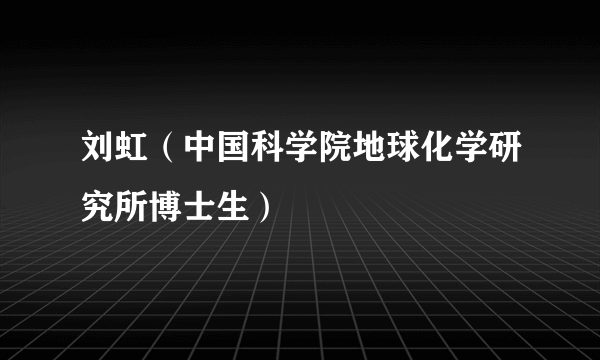 刘虹（中国科学院地球化学研究所博士生）