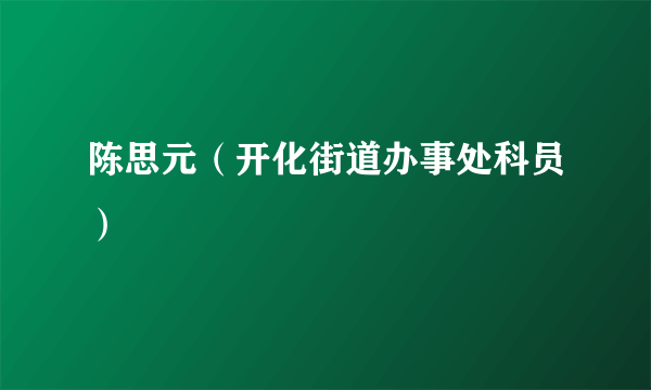 陈思元（开化街道办事处科员）