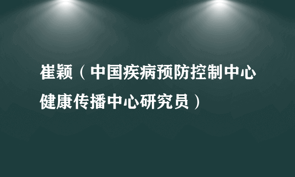 崔颖（中国疾病预防控制中心健康传播中心研究员）
