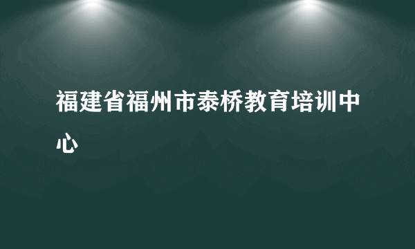 福建省福州市泰桥教育培训中心