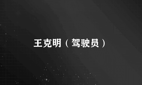 王克明（驾驶员）