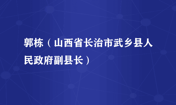 郭栋（山西省长治市武乡县人民政府副县长）