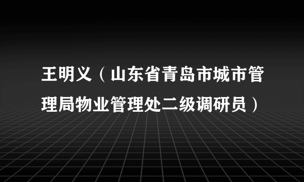 王明义（山东省青岛市城市管理局物业管理处二级调研员）