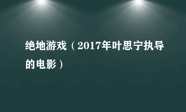 绝地游戏（2017年叶思宁执导的电影）