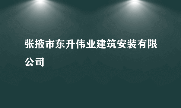 张掖市东升伟业建筑安装有限公司