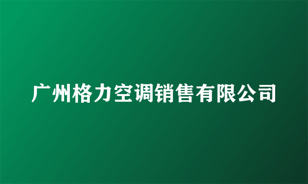 广州格力空调销售有限公司