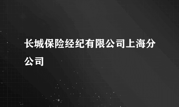 长城保险经纪有限公司上海分公司