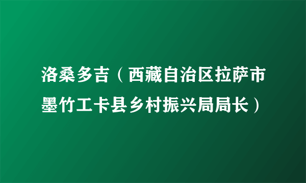 洛桑多吉（西藏自治区拉萨市墨竹工卡县乡村振兴局局长）
