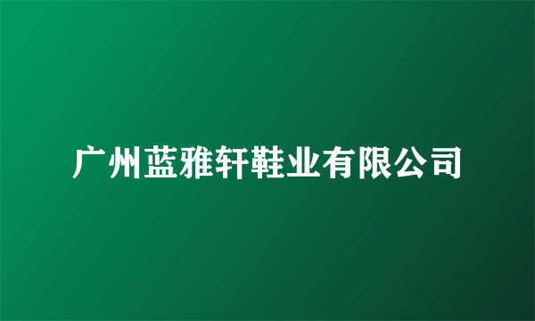 广州蓝雅轩鞋业有限公司