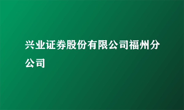 兴业证券股份有限公司福州分公司