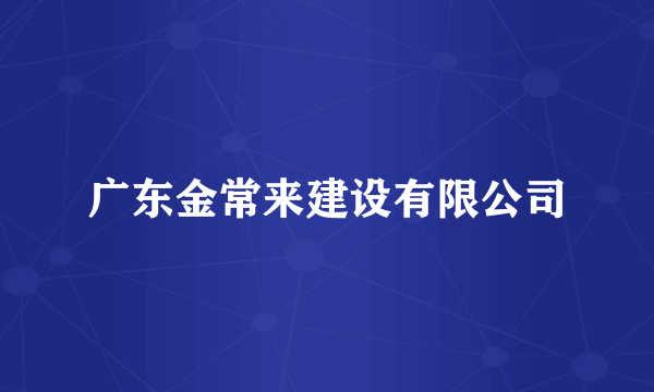 广东金常来建设有限公司