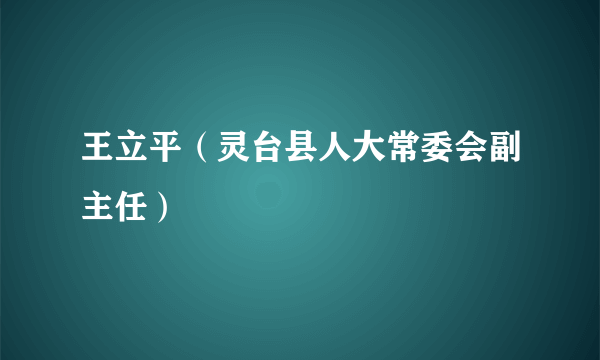 王立平（灵台县人大常委会副主任）