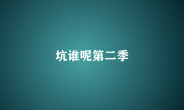 坑谁呢第二季
