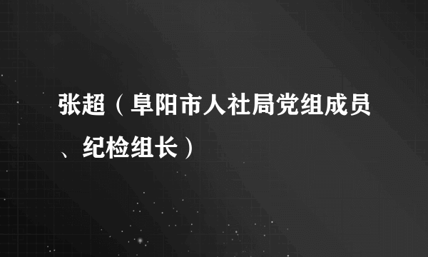 张超（阜阳市人社局党组成员、纪检组长）