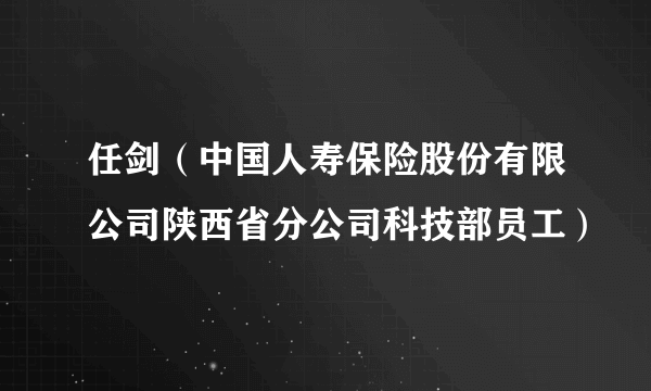 任剑（中国人寿保险股份有限公司陕西省分公司科技部员工）