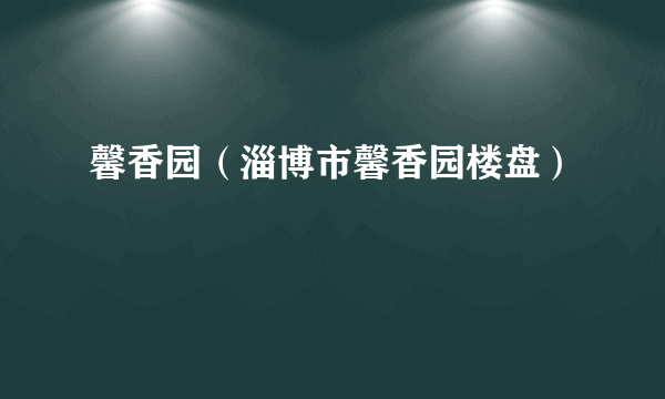 馨香园（淄博市馨香园楼盘）