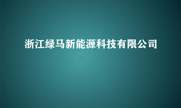 浙江绿马新能源科技有限公司