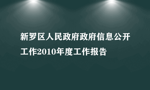 新罗区人民政府政府信息公开工作2010年度工作报告
