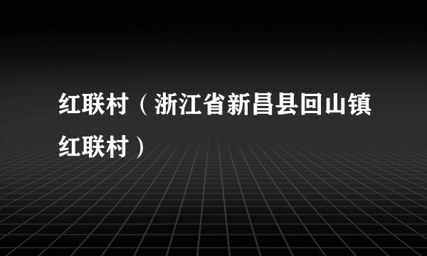红联村（浙江省新昌县回山镇红联村）