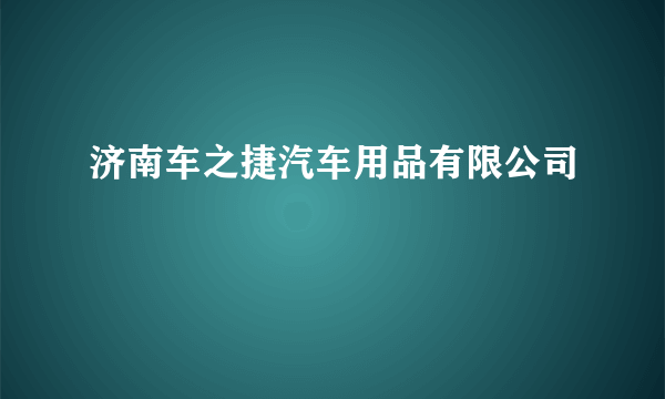 济南车之捷汽车用品有限公司
