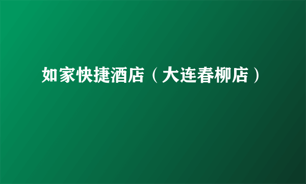 如家快捷酒店（大连春柳店）