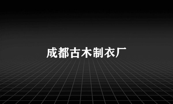成都古木制衣厂